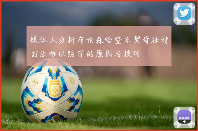 媒体人分析布伦森哈登东契奇独特打法难以防守的原因与技巧