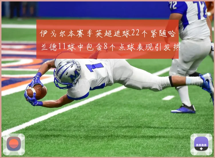 伊戈尔本赛季英超进球22个紧随哈兰德11球中包含8个点球表现引发热议