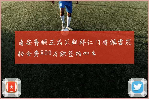 南安普顿正式买断拜仁门将佩雷茨转会费800万欧签约四年