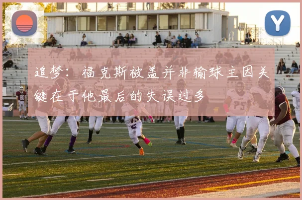 追梦：福克斯被盖并非输球主因关键在于他最后的失误过多